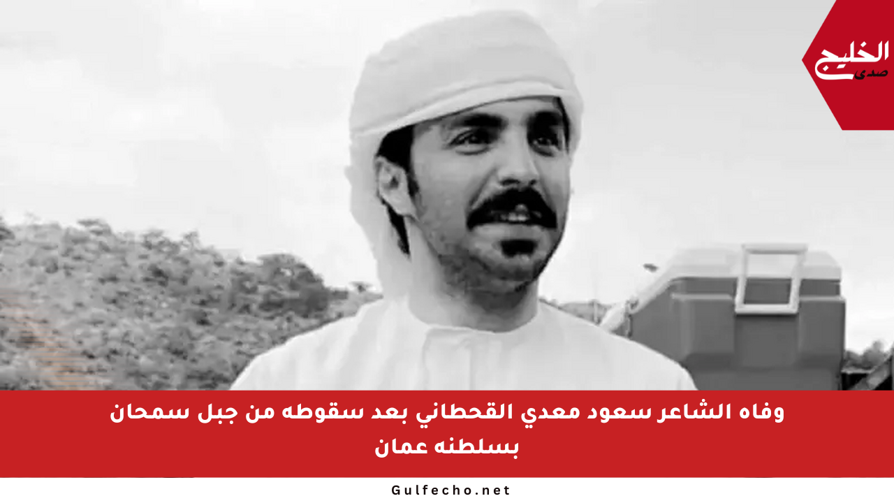 وفاة الشاعر سعود معدي القحطاني بعد سقوطه من جبل سمحان بسلطنة عمان
